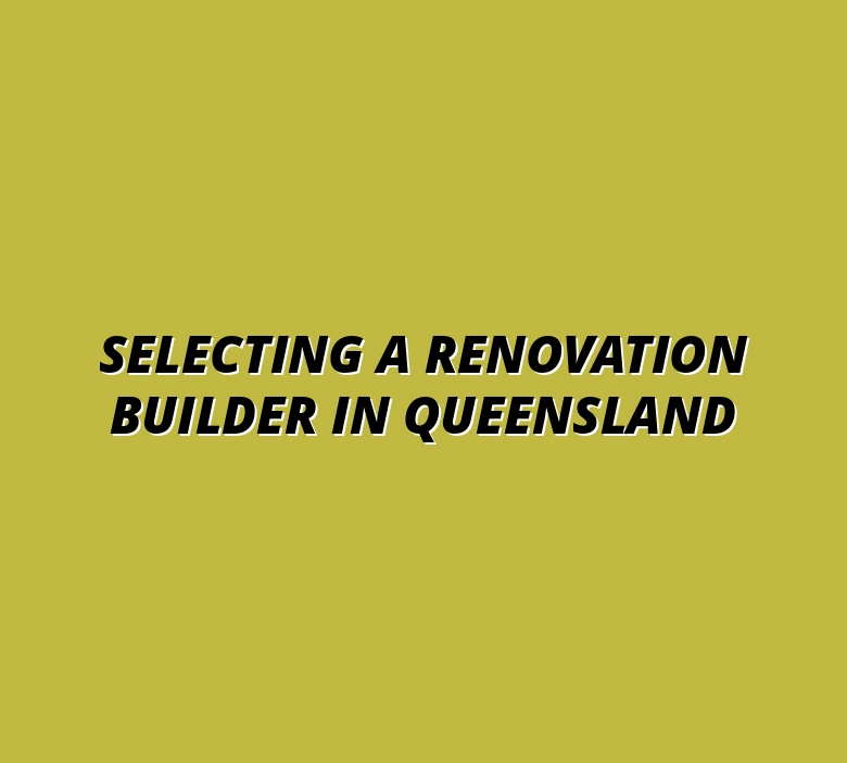 Choosing the Best Full Renovation Builder in Queensland: Key Factors and Checklist